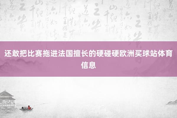 还敢把比赛拖进法国擅长的硬碰硬欧洲买球站体育信息