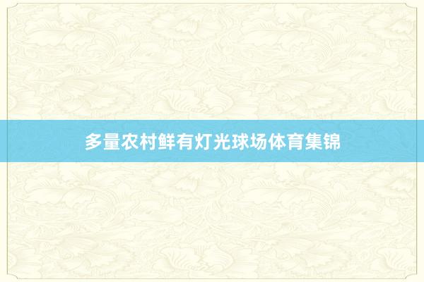 多量农村鲜有灯光球场体育集锦
