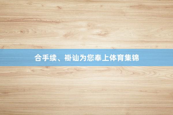 合手续、褂讪为您奉上体育集锦
