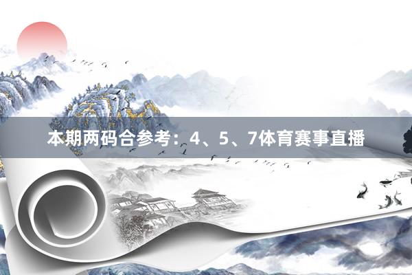 本期两码合参考：4、5、7体育赛事直播