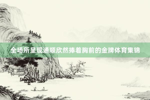 全场所呈现通顺欣然　　捧着胸前的金牌体育集锦