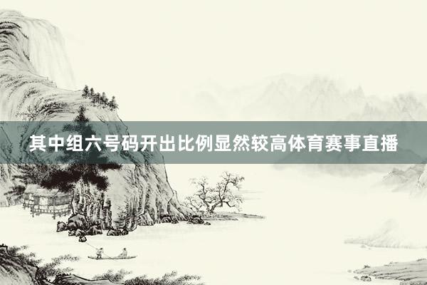 其中组六号码开出比例显然较高体育赛事直播