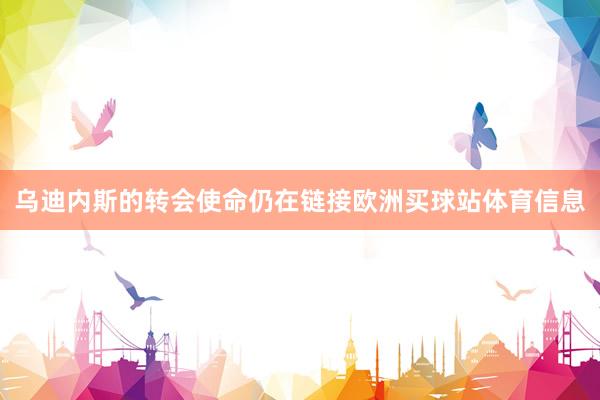 乌迪内斯的转会使命仍在链接欧洲买球站体育信息