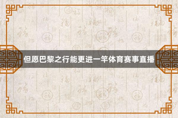 但愿巴黎之行能更进一竿体育赛事直播