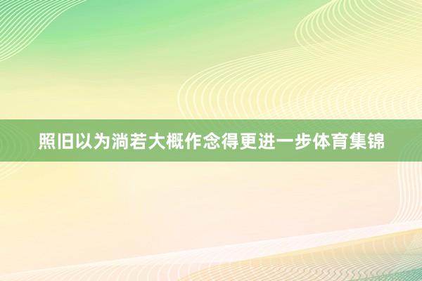 照旧以为淌若大概作念得更进一步体育集锦