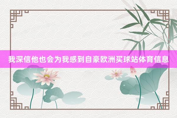 我深信他也会为我感到自豪欧洲买球站体育信息