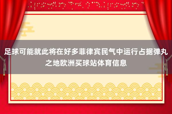 足球可能就此将在好多菲律宾民气中运行占据弹丸之地欧洲买球站体育信息