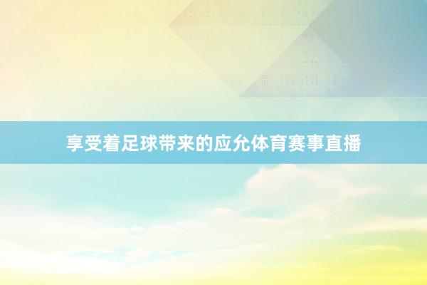 享受着足球带来的应允体育赛事直播