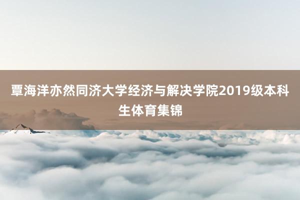 覃海洋亦然同济大学经济与解决学院2019级本科生体育集锦