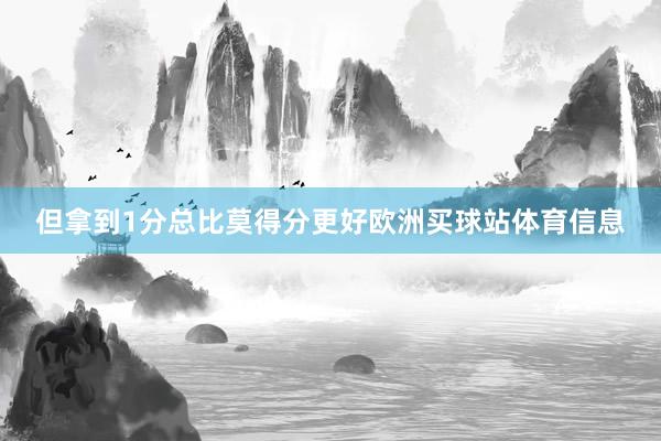 但拿到1分总比莫得分更好欧洲买球站体育信息