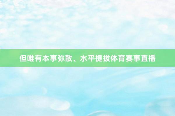 但唯有本事弥散、水平提拔体育赛事直播