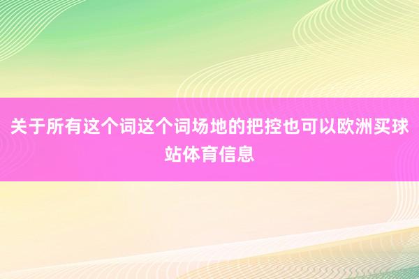 关于所有这个词这个词场地的把控也可以欧洲买球站体育信息