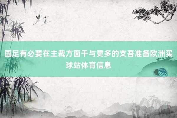 国足有必要在主裁方面干与更多的支吾准备欧洲买球站体育信息
