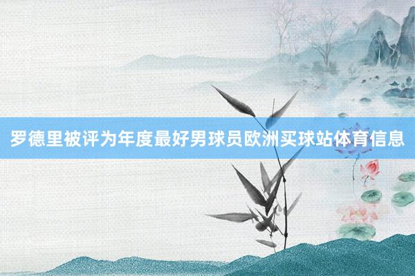 罗德里被评为年度最好男球员欧洲买球站体育信息