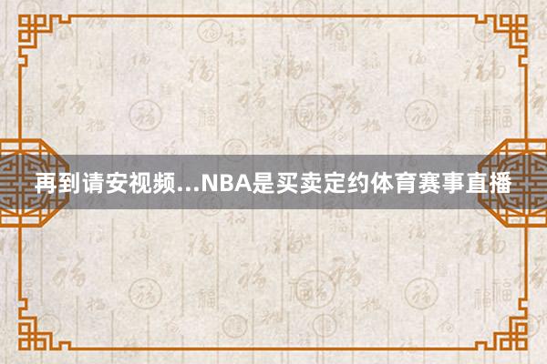 再到请安视频...NBA是买卖定约体育赛事直播