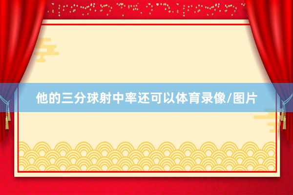 他的三分球射中率还可以体育录像/图片