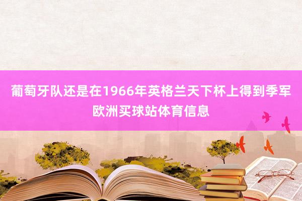 葡萄牙队还是在1966年英格兰天下杯上得到季军欧洲买球站体育信息