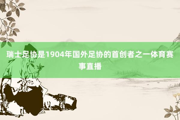瑞士足协是1904年国外足协的首创者之一体育赛事直播