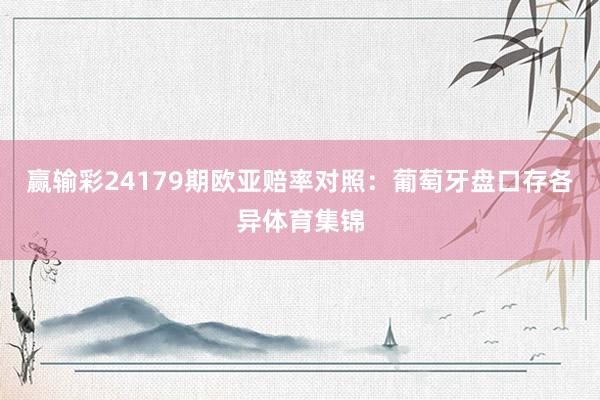 赢输彩24179期欧亚赔率对照：葡萄牙盘口存各异体育集锦