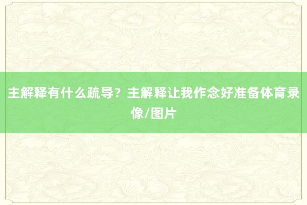 主解释有什么疏导？主解释让我作念好准备体育录像/图片