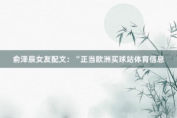 俞泽辰女友配文：“正当欧洲买球站体育信息