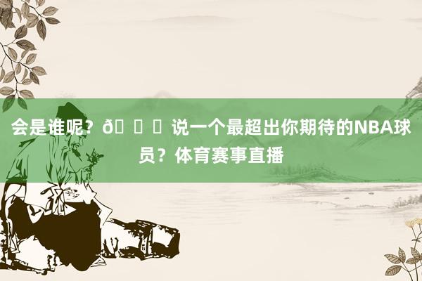 会是谁呢？😉说一个最超出你期待的NBA球员？体育赛事直播