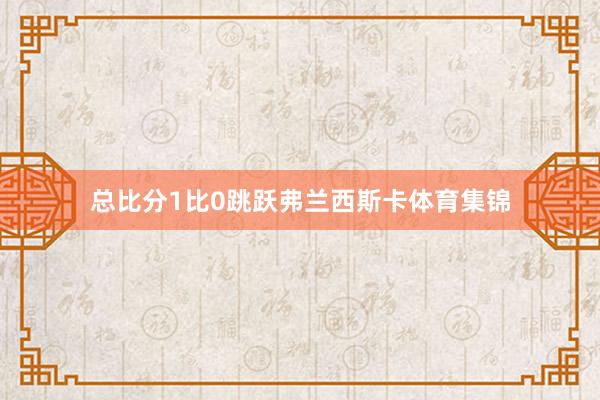 总比分1比0跳跃弗兰西斯卡体育集锦