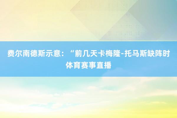 费尔南德斯示意：“前几天卡梅隆-托马斯缺阵时体育赛事直播