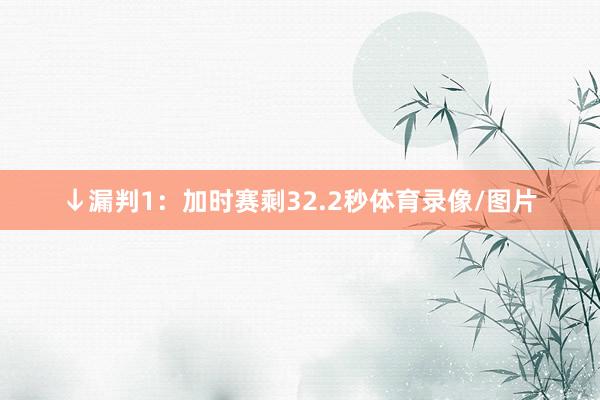 ↓漏判1：加时赛剩32.2秒体育录像/图片