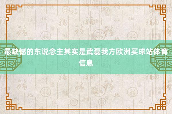 最缺憾的东说念主其实是武磊我方欧洲买球站体育信息