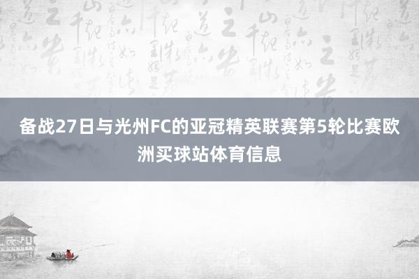 备战27日与光州FC的亚冠精英联赛第5轮比赛欧洲买球站体育信息