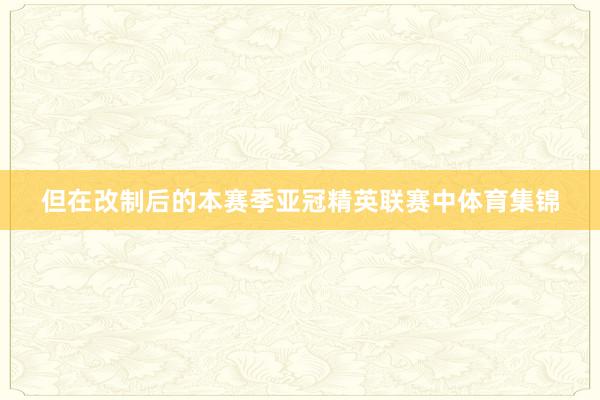 但在改制后的本赛季亚冠精英联赛中体育集锦