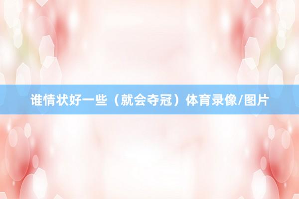 谁情状好一些（就会夺冠）体育录像/图片