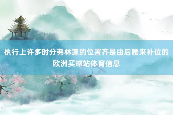 执行上许多时分弗林蓬的位置齐是由后腰来补位的欧洲买球站体育信息