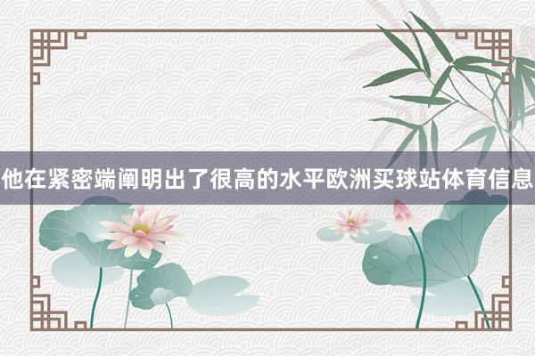 他在紧密端阐明出了很高的水平欧洲买球站体育信息