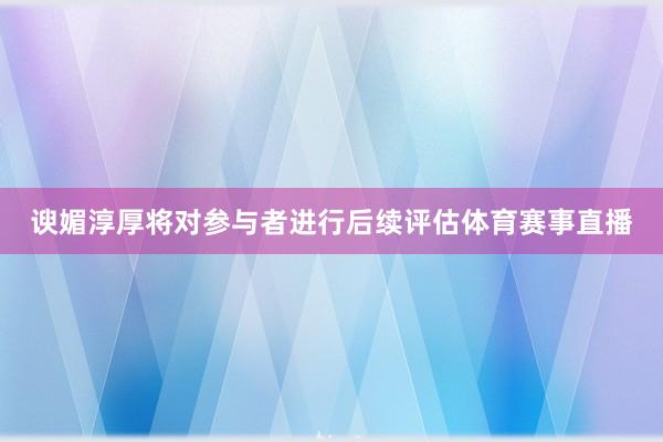 谀媚淳厚将对参与者进行后续评估体育赛事直播