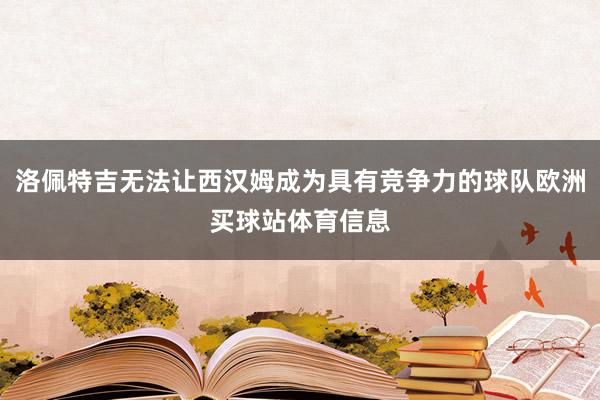 洛佩特吉无法让西汉姆成为具有竞争力的球队欧洲买球站体育信息