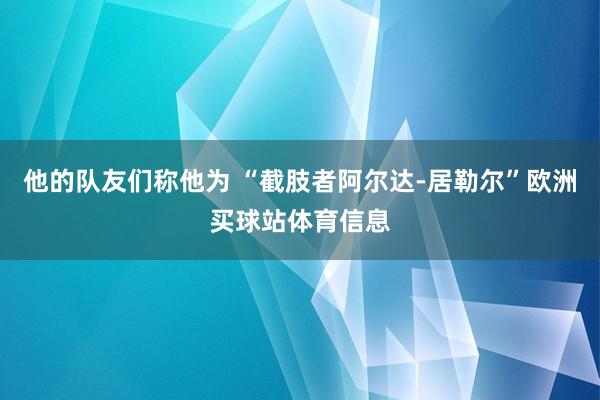 他的队友们称他为 “截肢者阿尔达-居勒尔”欧洲买球站体育信息