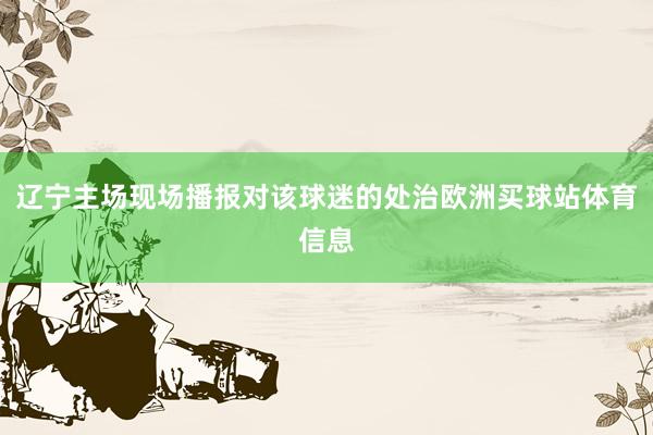 辽宁主场现场播报对该球迷的处治欧洲买球站体育信息