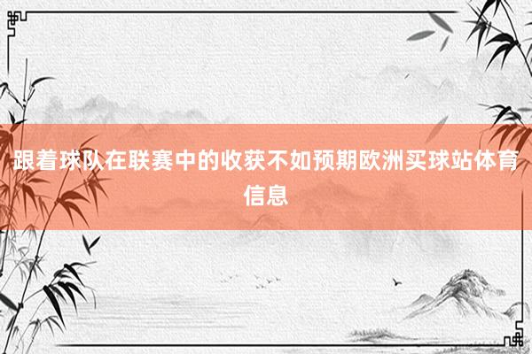 跟着球队在联赛中的收获不如预期欧洲买球站体育信息