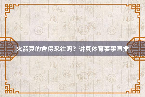火箭真的舍得来往吗？讲真体育赛事直播