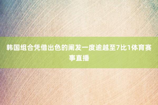 韩国组合凭借出色的阐发一度逾越至7比1体育赛事直播