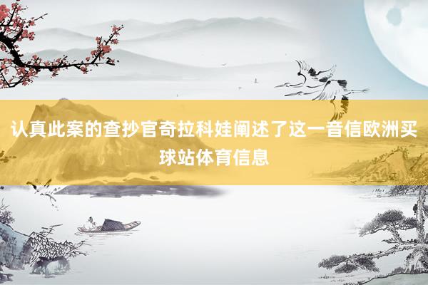 认真此案的查抄官奇拉科娃阐述了这一音信欧洲买球站体育信息