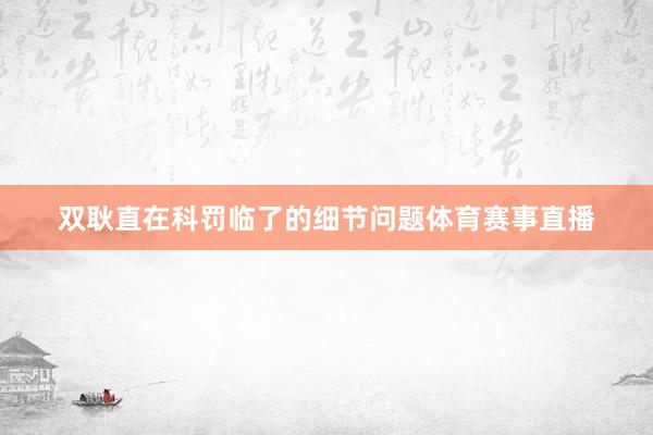 双耿直在科罚临了的细节问题体育赛事直播