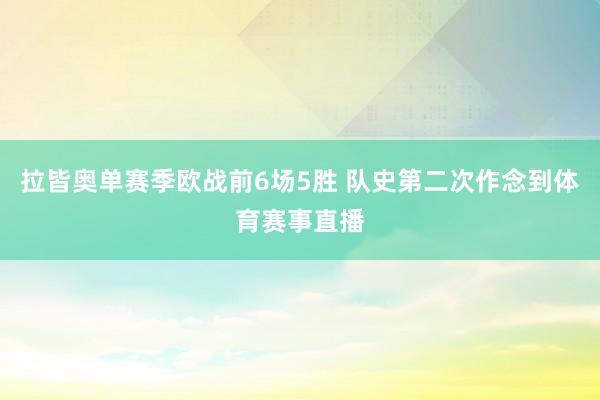 拉皆奥单赛季欧战前6场5胜 队史第二次作念到体育赛事直播