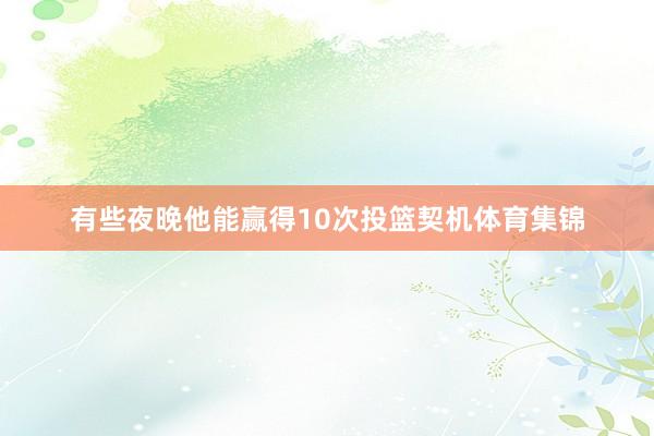 有些夜晚他能赢得10次投篮契机体育集锦