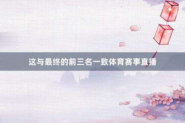 这与最终的前三名一致体育赛事直播