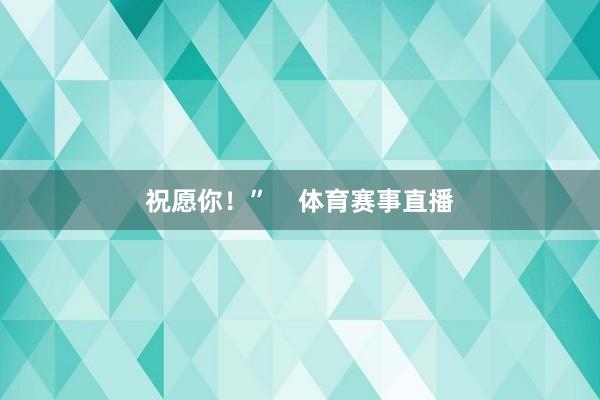 祝愿你！”    体育赛事直播