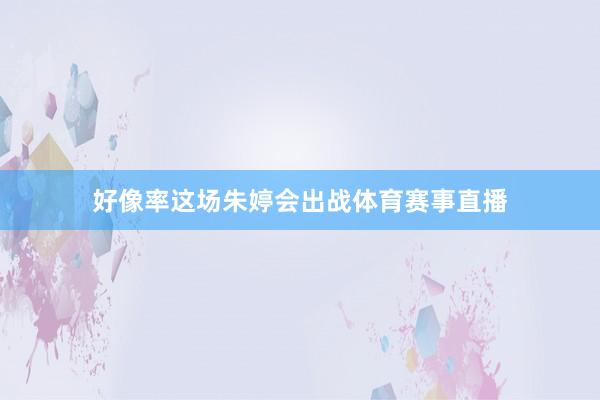 好像率这场朱婷会出战体育赛事直播