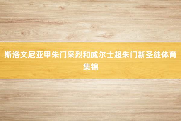 斯洛文尼亚甲朱门采烈和威尔士超朱门新圣徒体育集锦